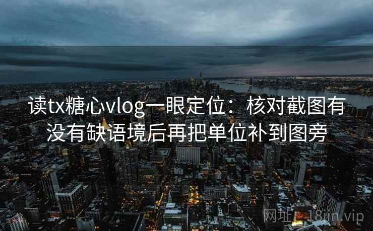 读tx糖心vlog一眼定位:核对截图有没有缺语境后再把单位补到图旁 读tx糖心vlog一眼定位:核对截图有没有缺语境后再把单位补到图旁