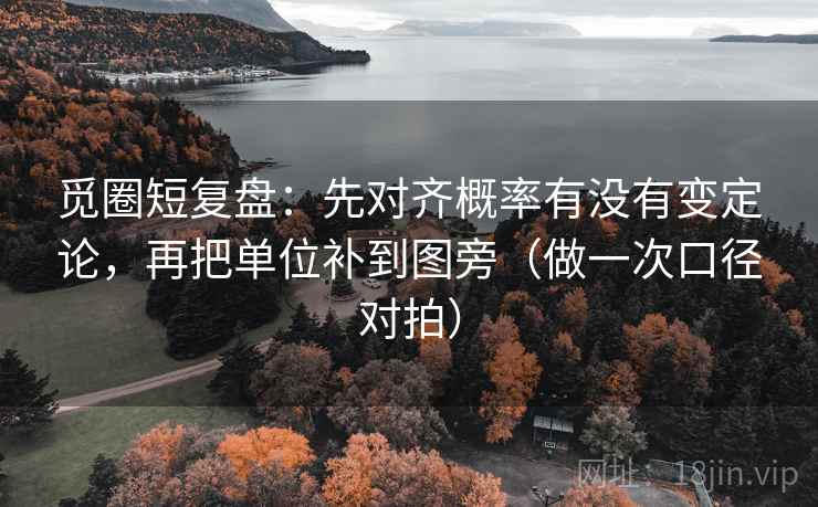 觅圈短复盘：先对齐概率有没有变定论，再把单位补到图旁（做一次口径对拍）
