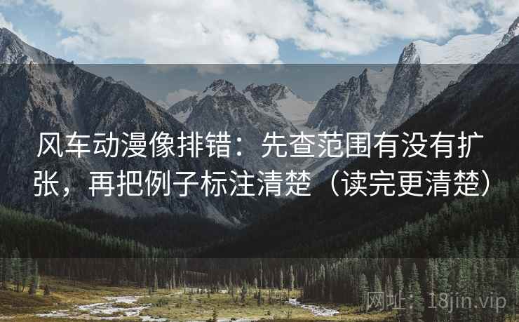 风车动漫像排错：先查范围有没有扩张，再把例子标注清楚（读完更清楚）