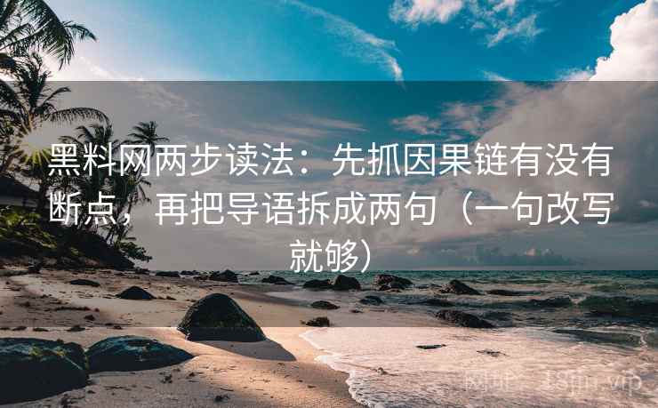黑料网两步读法:先抓因果链有没有断点,再把导语拆成两句(一句改写就够) 黑料网两步读法:先抓因果链有没有断点,再把导语拆成两句(一句改写就够)