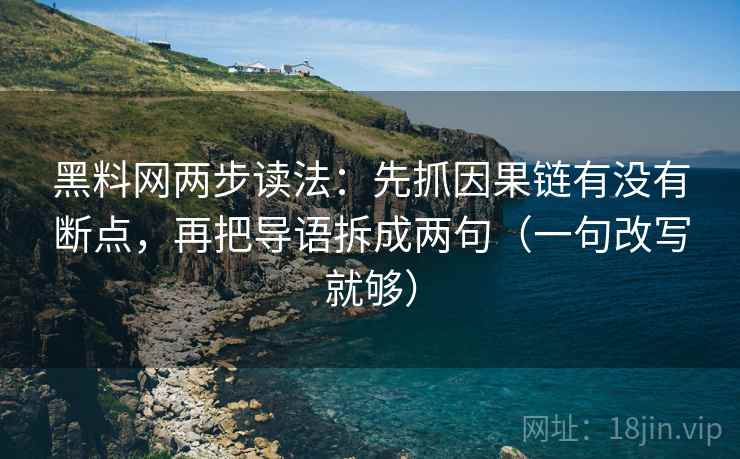 黑料网两步读法：先抓因果链有没有断点，再把导语拆成两句（一句改写就够）