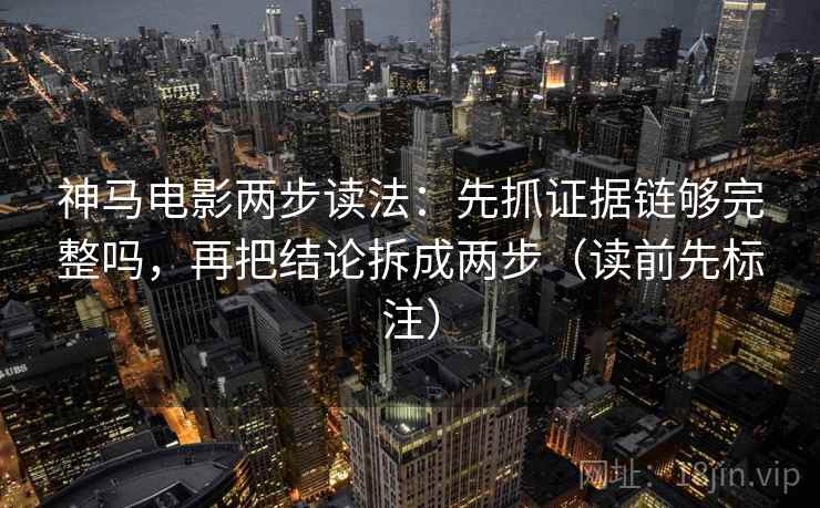 神马电影两步读法:先抓证据链够完整吗,再把结论拆成两步(读前先标注) 神马电影两步读法:先抓证据链够完整吗,再把结论拆成两步(读前先标注)