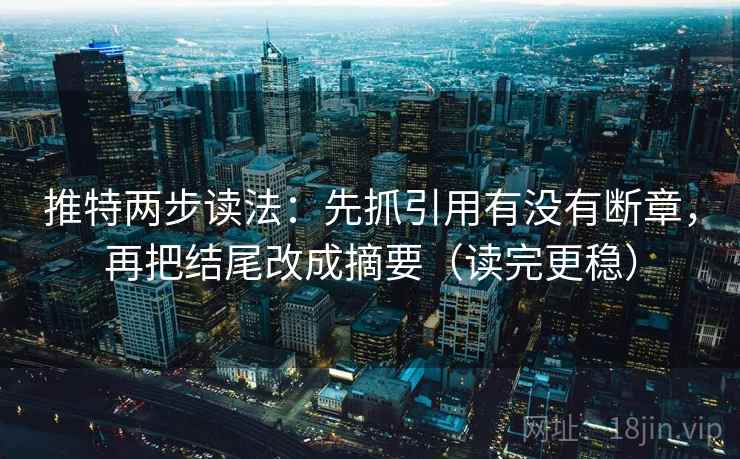 推特两步读法:先抓引用有没有断章,再把结尾改成摘要(读完更稳) 推特两步读法:先抓引用有没有断章,再把结尾改成摘要(读完更稳)