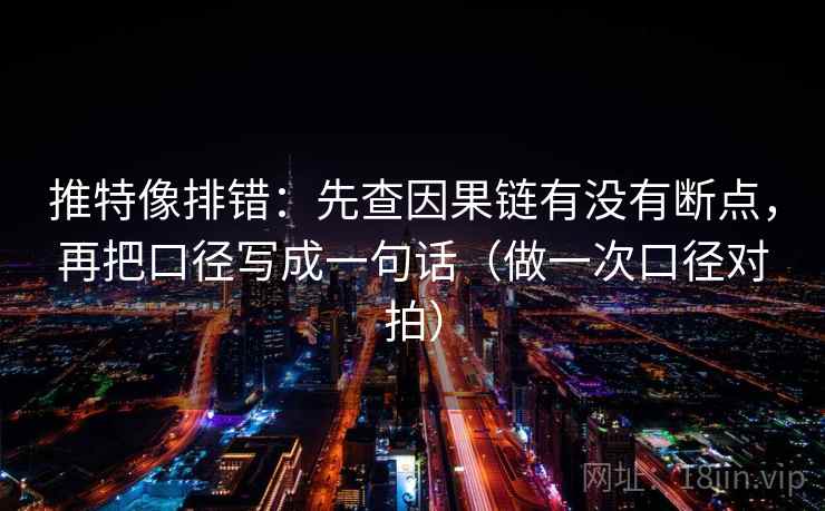 推特像排错：先查因果链有没有断点，再把口径写成一句话（做一次口径对拍）