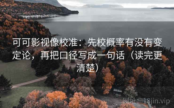 可可影视像校准:先校概率有没有变定论,再把口径写成一句话(读完更清楚) 可可影视像校准:先校概率有没有变定论,再把口径写成一句话(读完更清楚)