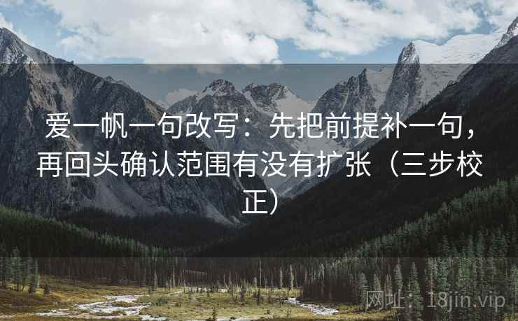 爱一帆一句改写:先把前提补一句,再回头确认范围有没有扩张(三步校正) 爱一帆一句改写:先把前提补一句,再回头确认范围有没有扩张(三步校正)