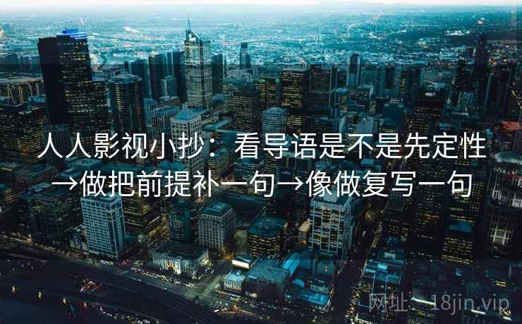 人人影视小抄:看导语是不是先定性→做把前提补一句→像做复写一句 人人影视小抄:看导语是不是先定性→做把前提补一句→像做复写一句