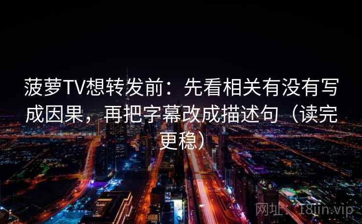 菠萝TV想转发前:先看相关有没有写成因果,再把字幕改成描述句(读完更稳) 菠萝TV想转发前:先看相关有没有写成因果,再把字幕改成描述句(读完更稳)