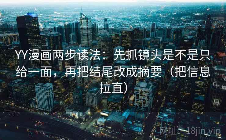 YY漫画两步读法:先抓镜头是不是只给一面,再把结尾改成摘要(把信息拉直) YY漫画两步读法:先抓镜头是不是只给一面,再把结尾改成摘要(把信息拉直)
