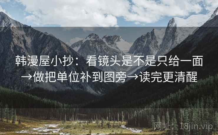 韩漫屋小抄：看镜头是不是只给一面→做把单位补到图旁→读完更清醒