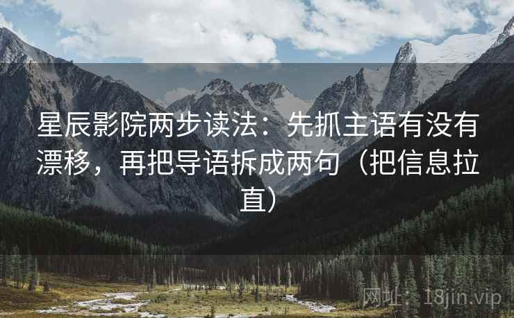 星辰影院两步读法:先抓主语有没有漂移,再把导语拆成两句(把信息拉直) 星辰影院两步读法:先抓主语有没有漂移,再把导语拆成两句(把信息拉直)
