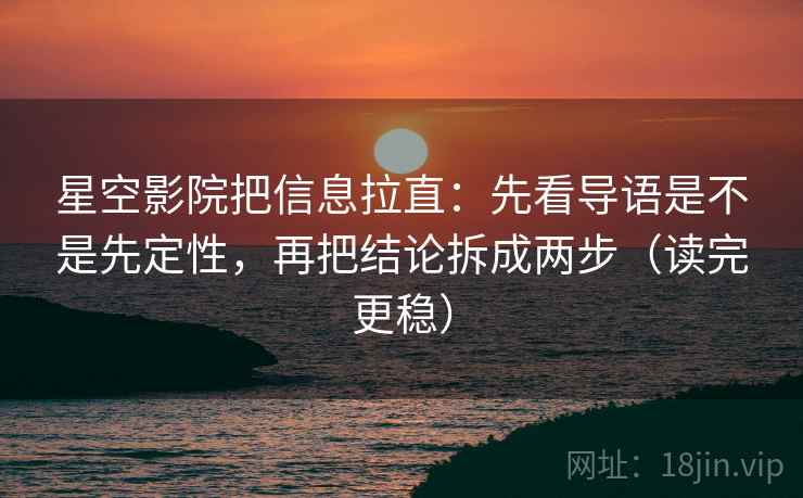星空影院把信息拉直:先看导语是不是先定性,再把结论拆成两步(读完更稳) 星空影院把信息拉直:先看导语是不是先定性,再把结论拆成两步(读完更稳)