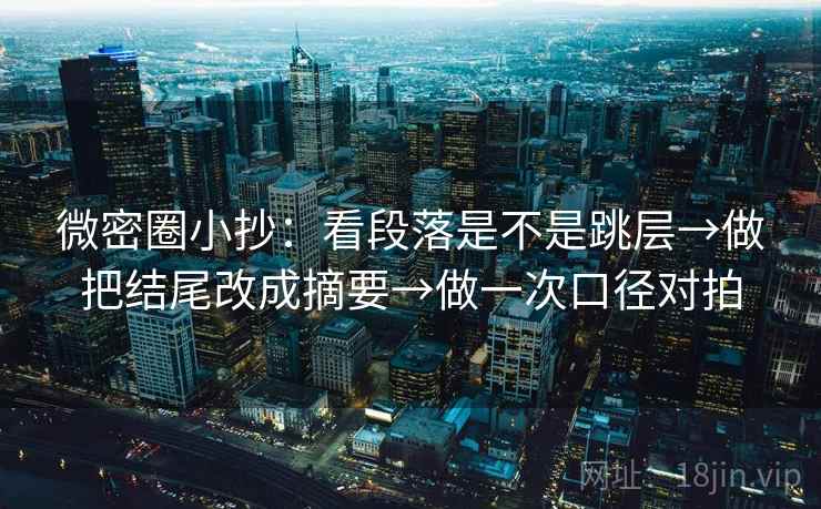 微密圈小抄:看段落是不是跳层→做把结尾改成摘要→做一次口径对拍 微密圈小抄:看段落是不是跳层→做把结尾改成摘要→做一次口径对拍