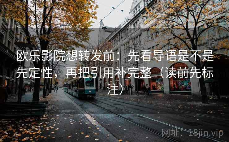 欧乐影院想转发前:先看导语是不是先定性,再把引用补完整(读前先标注) 欧乐影院想转发前:先看导语是不是先定性,再把引用补完整(读前先标注)