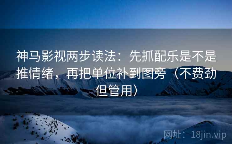 神马影视两步读法:先抓配乐是不是推情绪,再把单位补到图旁(不费劲但管用) 神马影视两步读法:先抓配乐是不是推情绪,再把单位补到图旁(不费劲但管用)