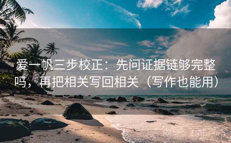 爱一帆三步校正:先问证据链够完整吗,再把相关写回相关(写作也能用)