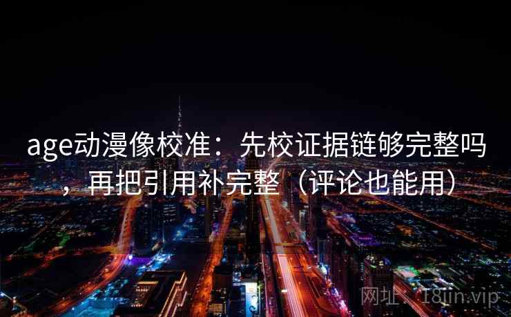 age动漫像校准：先校证据链够完整吗，再把引用补完整（评论也能用）